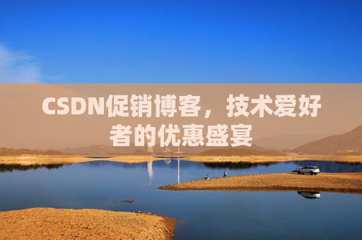 CSDN促销博客，技术爱好者的优惠盛宴